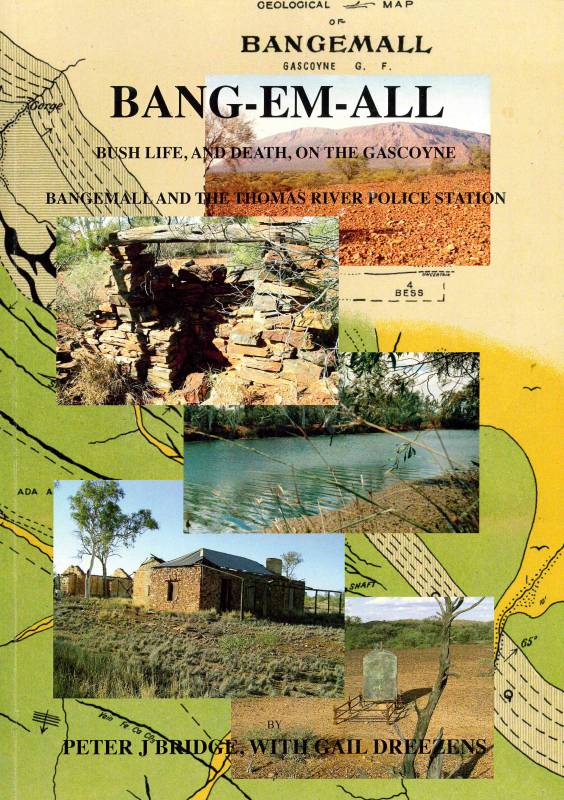 Bang-em-all. Bush life, and death, on the Gascoyne - Bangemall and the Thomas River Police Station by Peter J Bridge, with Gail Dreezens